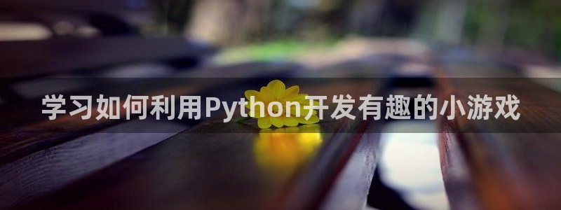 沐鸣娱乐2登录平台官网下载：学习如何利用Python开发有趣的小游戏